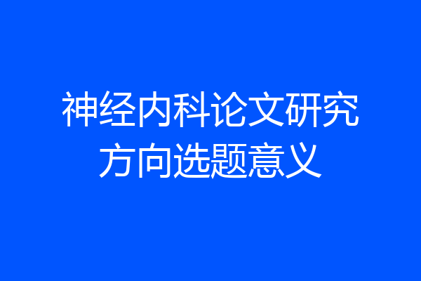 神经内科论文研究方向选题意义