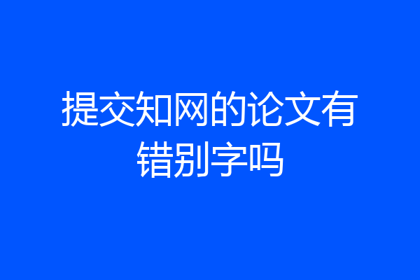 提交知网的论文有错别字吗