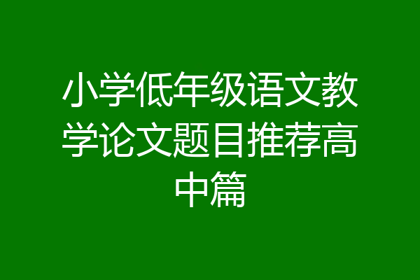 小学低年级语文教学论文题目推荐高中篇