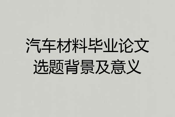 汽车材料毕业论文选题背景及意义