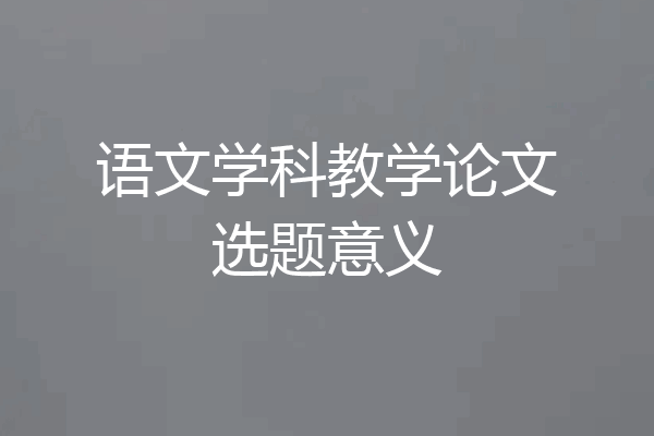 语文学科教学论文选题意义