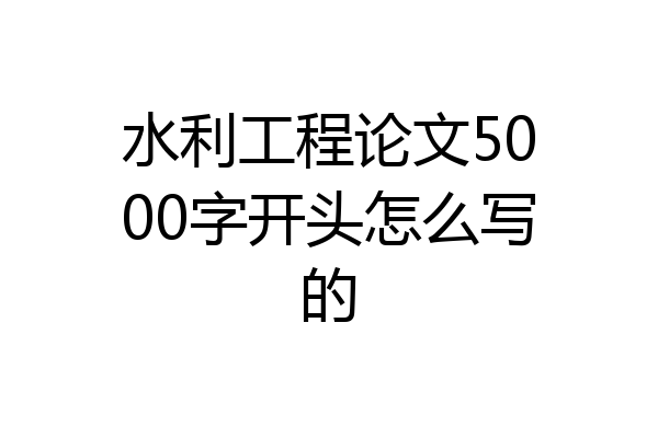 水利工程论文5000字开头怎么写的