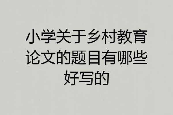 小学关于乡村教育论文的题目有哪些好写的