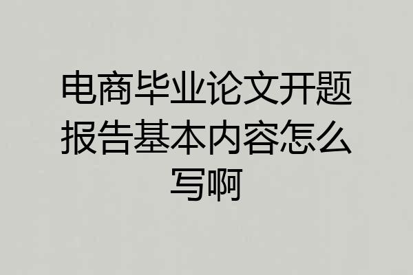 电商毕业论文开题报告基本内容怎么写啊