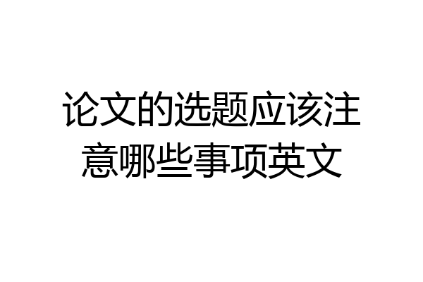 论文的选题应该注意哪些事项英文