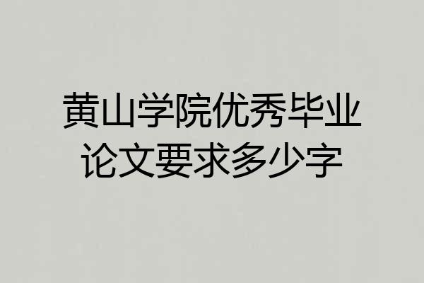 黄山学院优秀毕业论文要求多少字