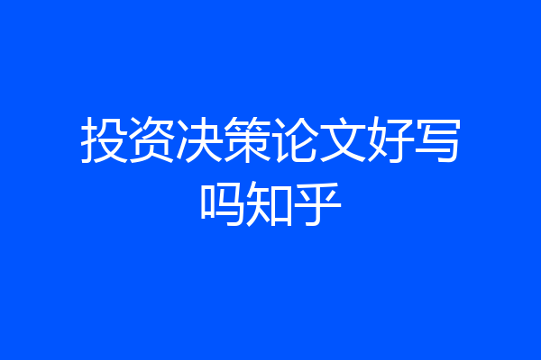 投资决策论文好写吗知乎