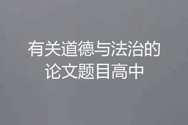 有关道德与法治的论文题目高中