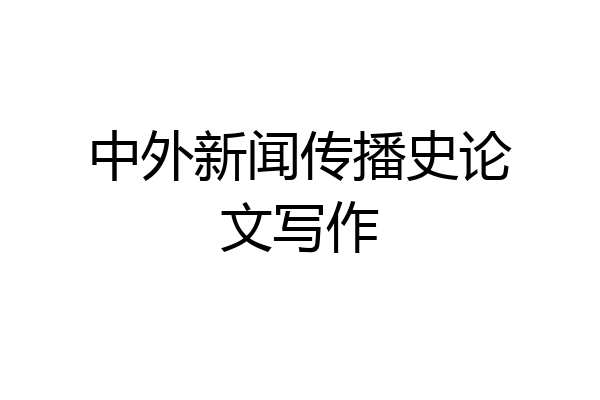 中外新闻传播史论文写作