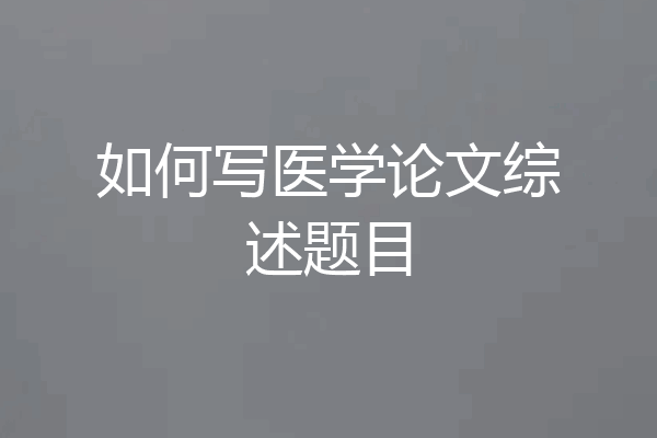 如何写医学论文综述题目