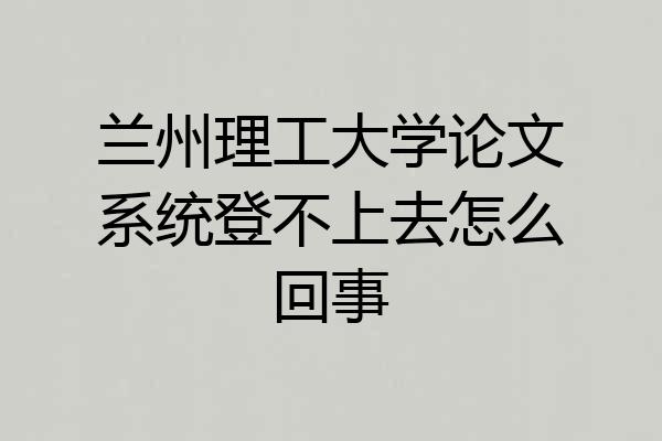 兰州理工大学论文系统登不上去怎么回事