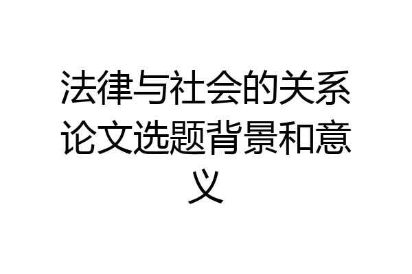 法律与社会的关系论文选题背景和意义