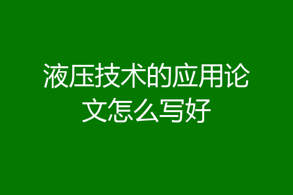 液压技术的应用论文怎么写好