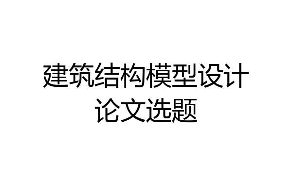 建筑结构模型设计论文选题