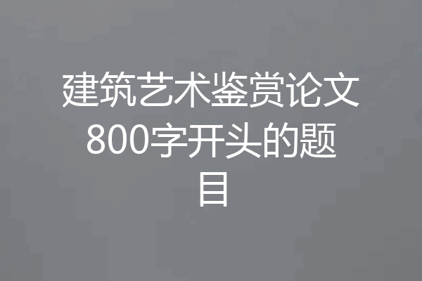 建筑艺术鉴赏论文800字开头的题目