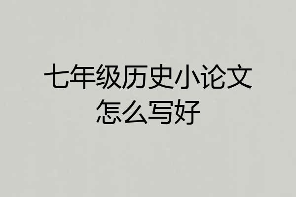 七年级历史小论文怎么写好