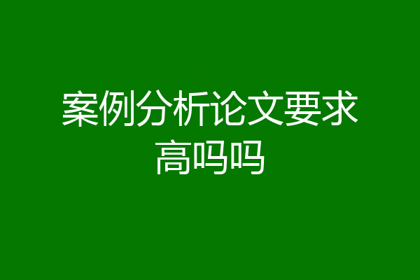 案例分析论文要求高吗吗