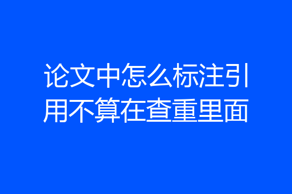 论文中怎么标注引用不算在查重里面