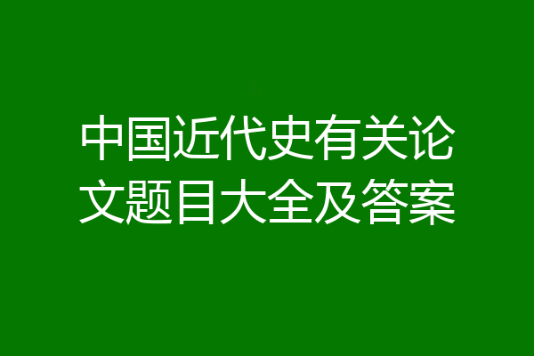 中国近代史有关论文题目大全及答案