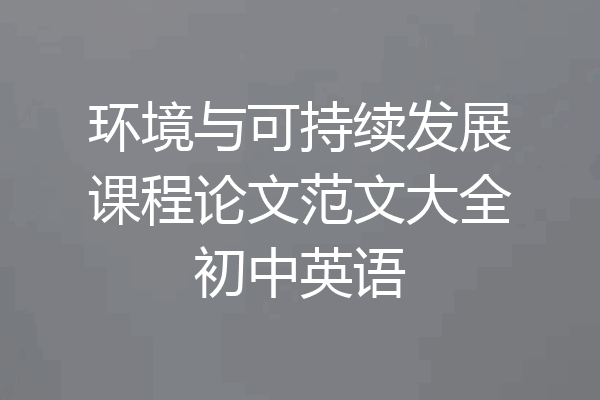 环境与可持续发展课程论文范文大全初中英语