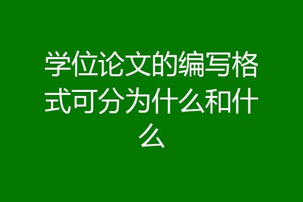 学位论文的编写格式可分为什么和什么