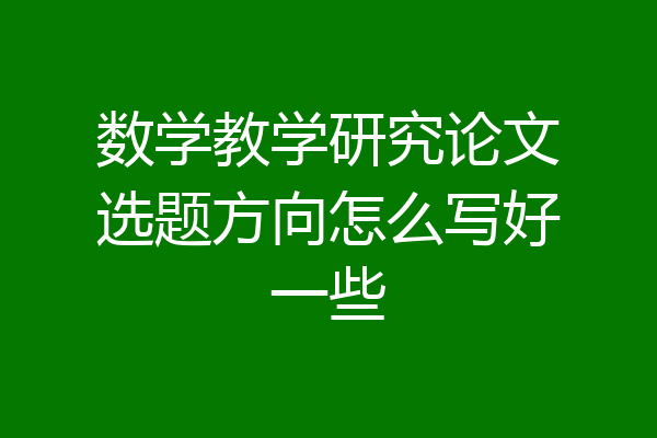 数学教学研究论文选题方向怎么写好一些