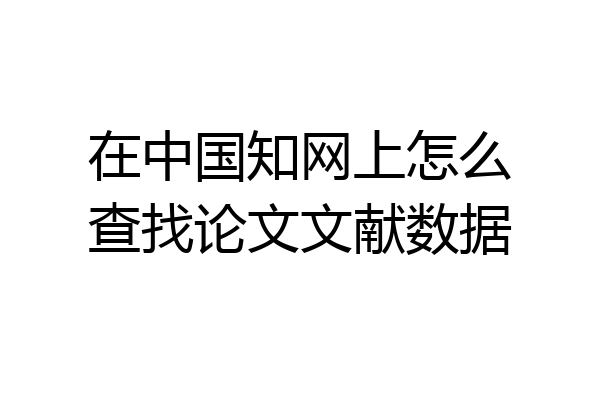 在中国知网上怎么查找论文文献数据