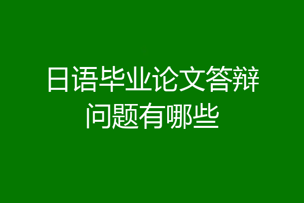日语毕业论文答辩问题有哪些
