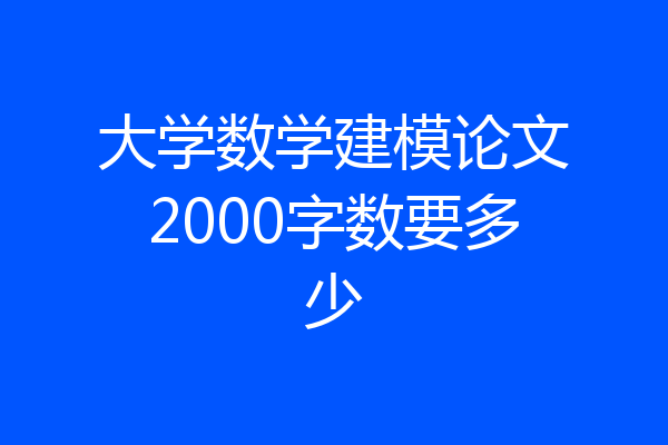 大学数学建模论文2000字数要多少