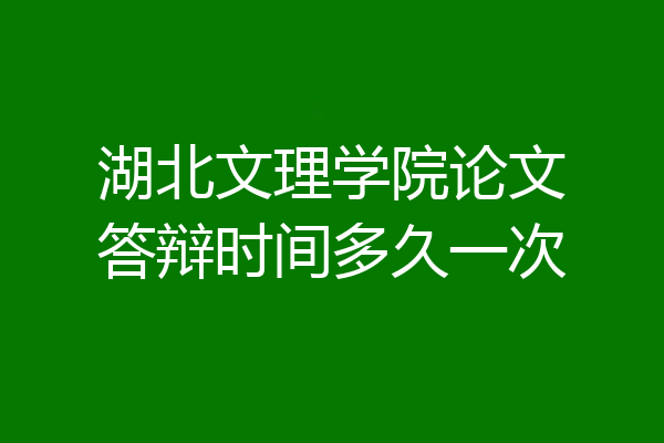 湖北文理学院论文答辩时间多久一次