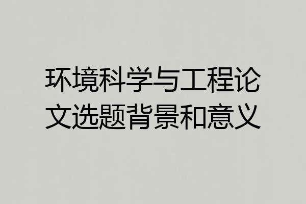 环境科学与工程论文选题背景和意义