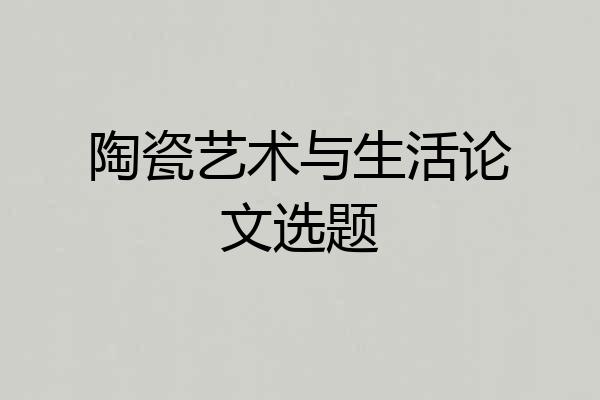 陶瓷艺术与生活论文选题