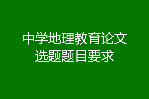 中学地理教育论文选题题目要求