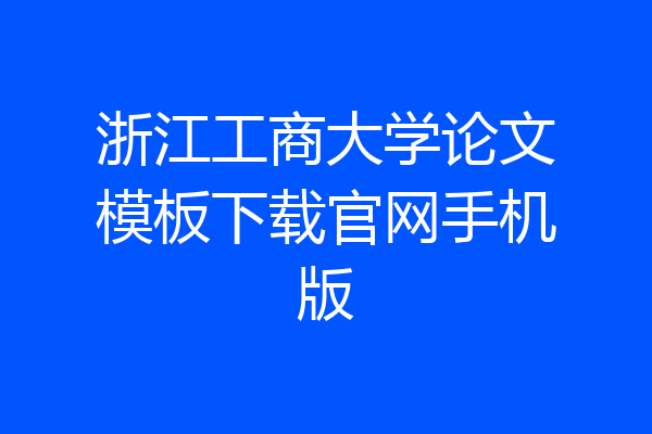 浙江工商大学论文模板下载官网手机版