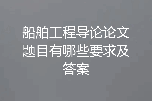 船舶工程导论论文题目有哪些要求及答案