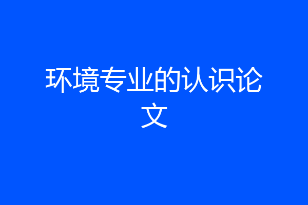 环境专业的认识论文