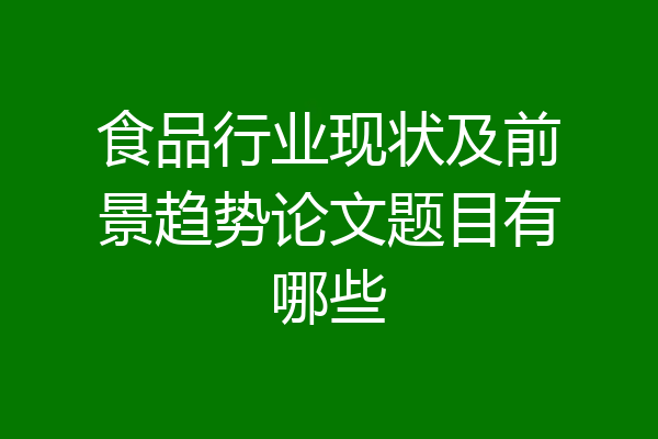 食品行业现状及前景趋势论文题目有哪些