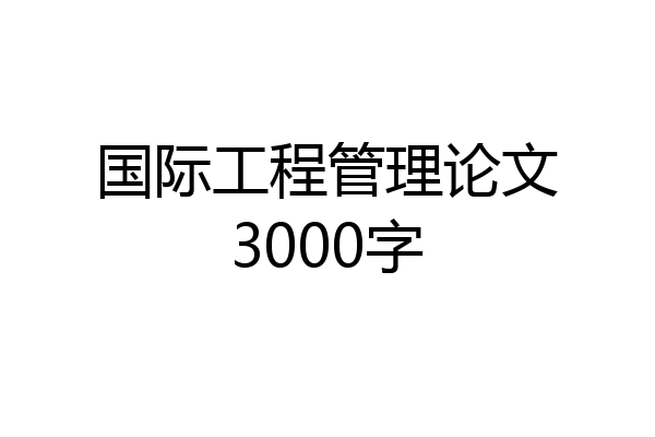 国际工程管理论文3000字