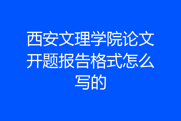 西安文理学院论文开题报告格式怎么写的