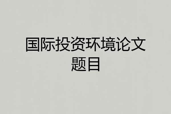 国际投资环境论文题目