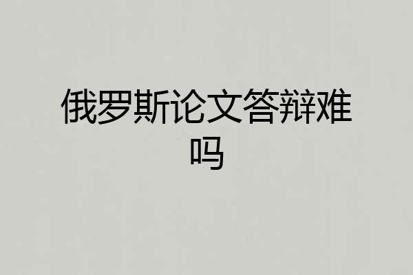 俄罗斯论文答辩难吗
