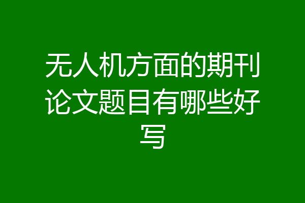 无人机方面的期刊论文题目有哪些好写