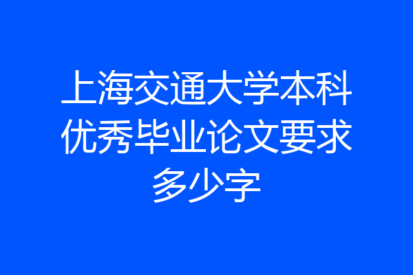 上海交通大学本科优秀毕业论文要求多少字