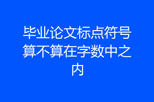 毕业论文标点符号算不算在字数中之内