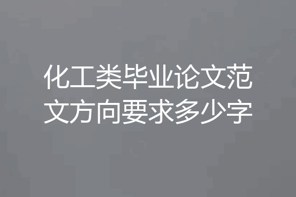 化工类毕业论文范文方向要求多少字