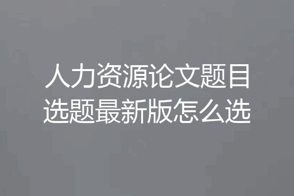 人力资源论文题目选题最新版怎么选