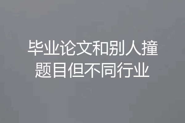 毕业论文和别人撞题目但不同行业