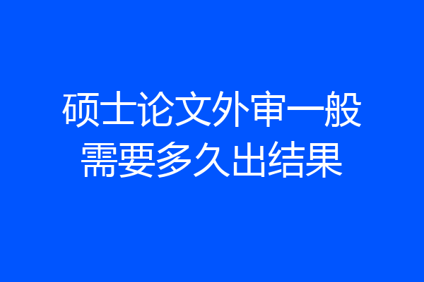 硕士论文外审一般需要多久出结果