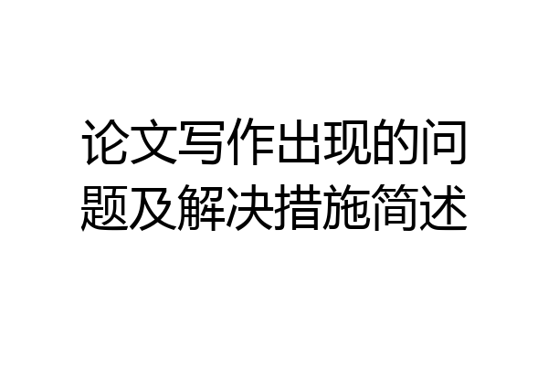 论文写作出现的问题及解决措施简述