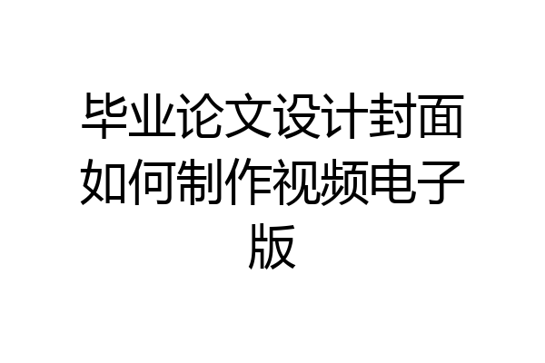 毕业论文设计封面如何制作视频电子版